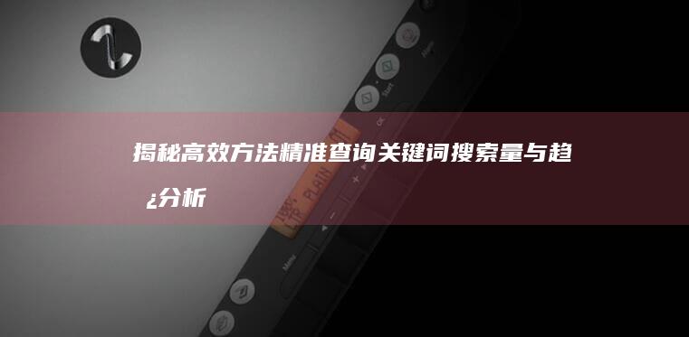 揭秘高效方法：精准查询关键词搜索量与趋势分析