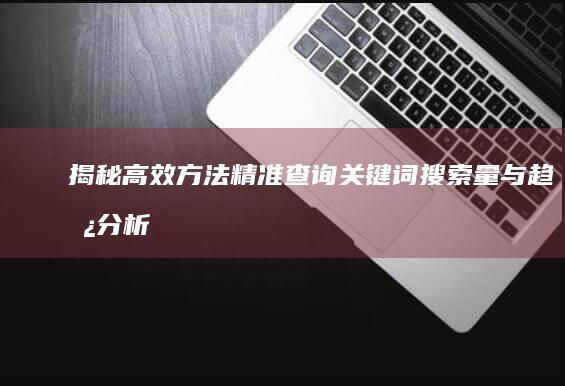 揭秘高效方法：精准查询关键词搜索量与趋势分析